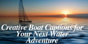 Creative Boat Captions for Your Next Water Adventure