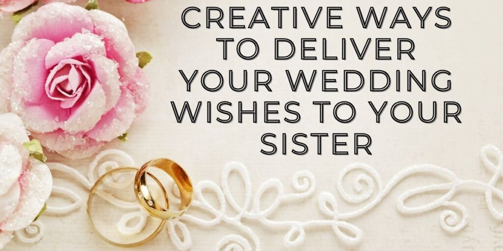 Creative Ways to Deliver Your Wedding Wishes to Your Sister