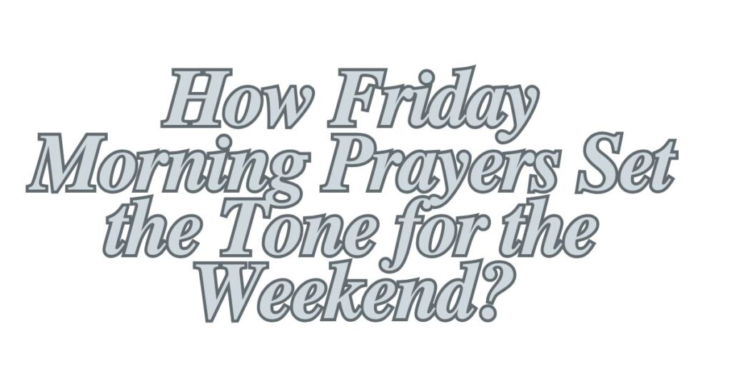 How Friday Morning Prayers Set the Tone for the Weekend