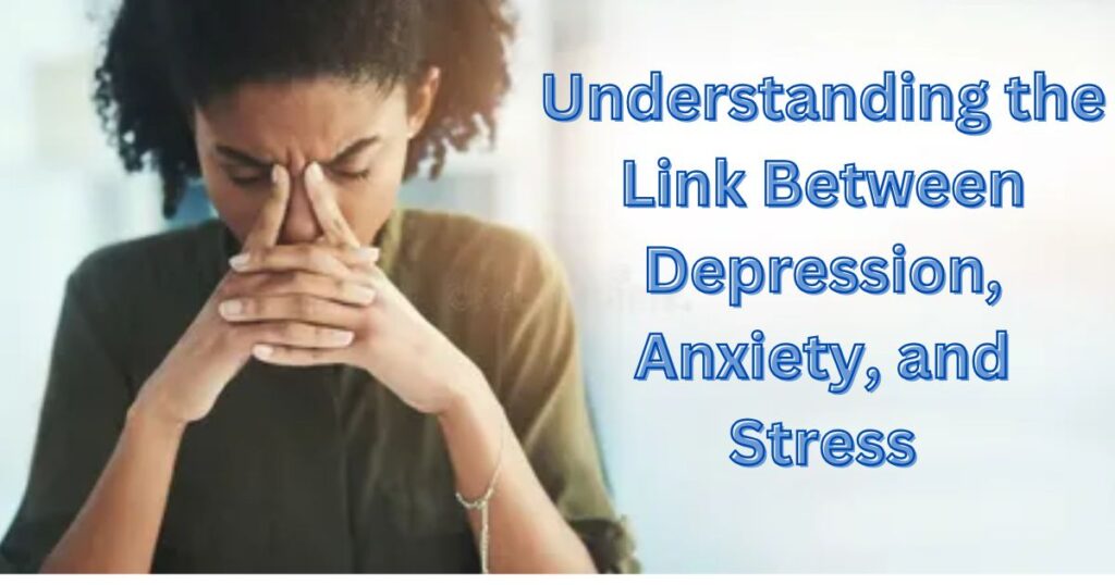 Understanding the Link Between Depression, Anxiety, and Stress