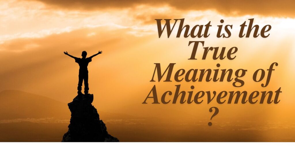 What is the True Meaning of Achievement