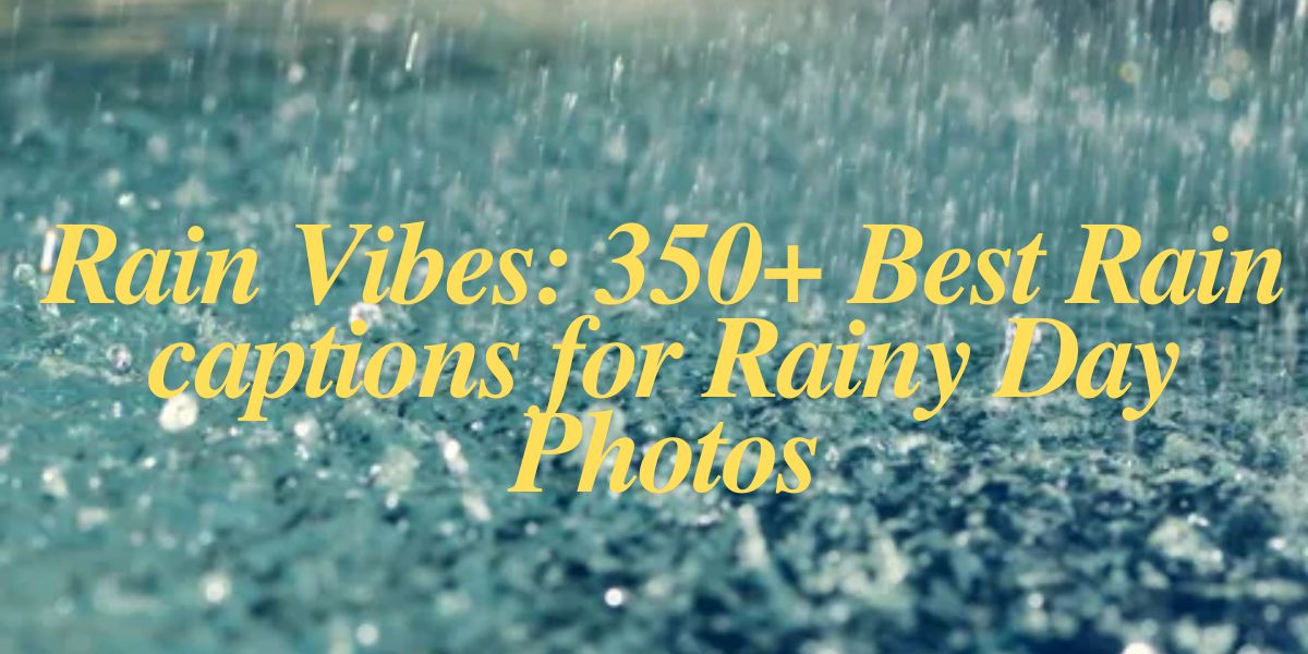 Rain Vibes 350+ Best Rain captions for Rainy Day Photos