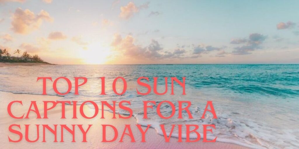 Top 10 Sun Captions for a Sunny Day Vibe