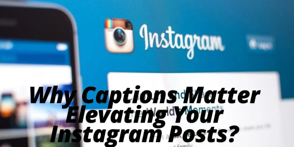 Why Captions Matter Elevating Your Instagram Posts