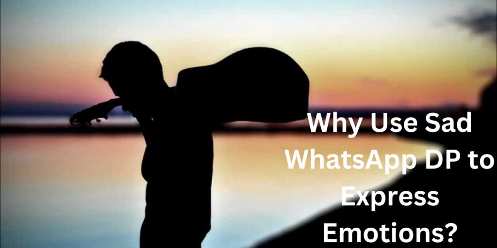 Why Use Sad WhatsApp DP to Express Emotions